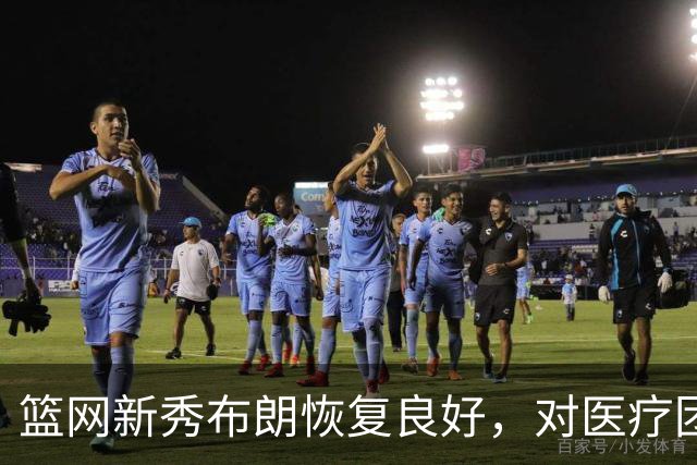 篮网新秀布朗恢复良好，对医疗团队充满信心